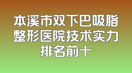 本溪市双下巴吸脂整形医院技术实力排名前十