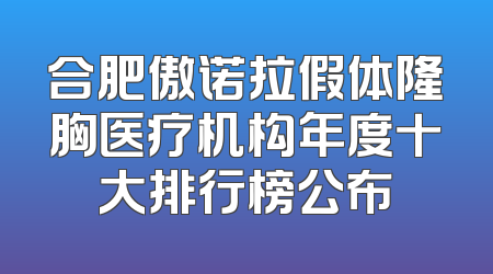 合肥傲诺拉假体隆胸医疗机构年度十大排行榜公布