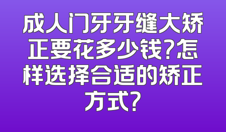 成人门牙牙缝大矫正要花多少钱？怎样选择合适的矫正方式？