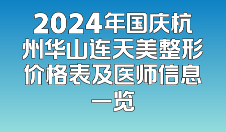 2024年国庆杭州华山连天美整形价格表及医师信息一览