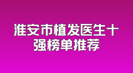 淮安市植发医生十强榜单推荐