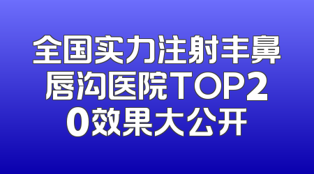 全国实力注射丰鼻唇沟医院TOP20效果大公开