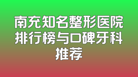 南充知名整形医院排行榜与口碑牙科推荐