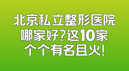 北京私立整形医院哪家好？这10家个个有名且火！
