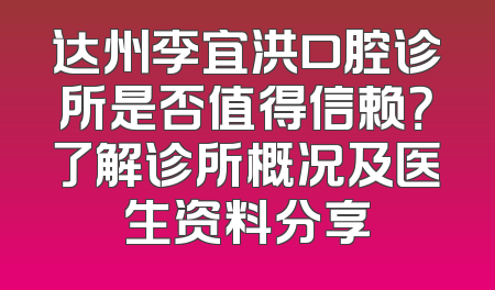 达州李宜洪口腔诊所是否值得信赖？了解诊所概况及医生资料分享