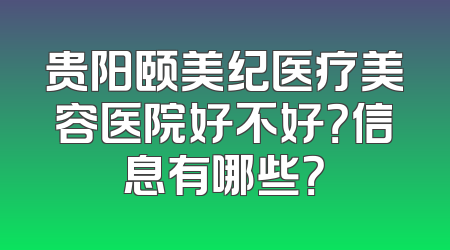 贵阳颐美纪医疗美容医院好不好？信息有哪些？
