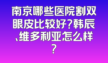 南京哪些医院割双眼皮比较好？韩辰、维多利亚怎么样？