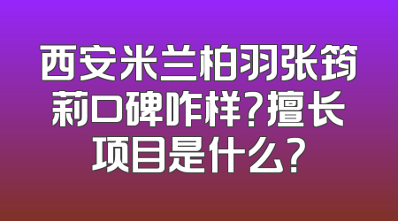 西安米兰柏羽张筠莉口碑咋样？擅长项目是什么？