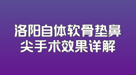 洛阳自体软骨垫鼻尖手术效果详解