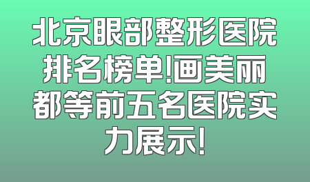 北京眼部整形医院排名榜单！画美丽都等前五名医院实力展示！