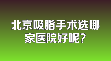 北京吸脂手术选哪家医院好呢？