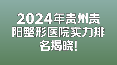 2024年贵州贵阳整形医院实力排名揭晓！