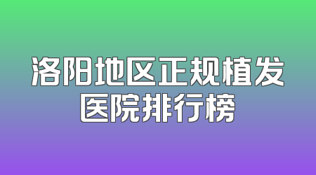 洛阳地区正规植发医院排行榜
