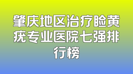 肇庆地区治疗睑黄疣专业医院七强排行榜
