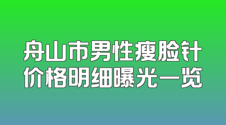 舟山市男性瘦脸针价格明细曝光一览