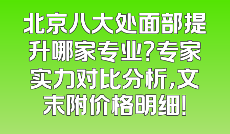 北京八大处面部提升哪家专业？专家实力对比分析，文末附价格明细！