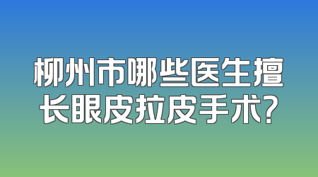 柳州市哪些医生擅长眼皮拉皮手术？