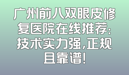 广州前八双眼皮修复医院在线推荐：技术实力强，正规且靠谱！