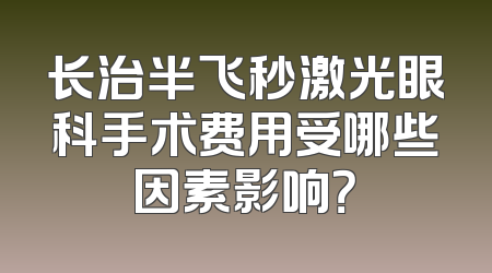 长治半飞秒激光眼科手术费用受哪些因素影响？