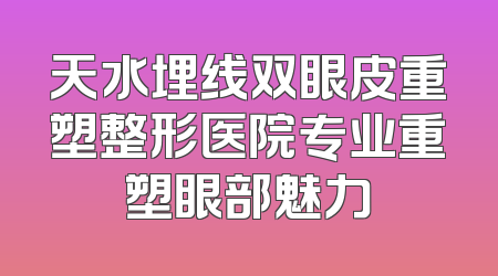 天水埋线双眼皮重塑整形医院专业重塑眼部魅力