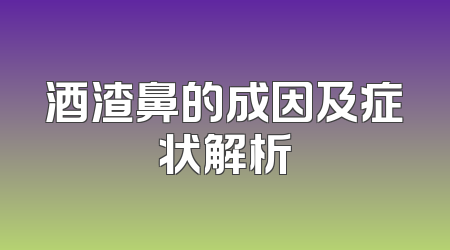 酒渣鼻的成因及症状解析