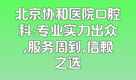 北京协和医院口腔科：专业实力出众，服务周到，信赖之选