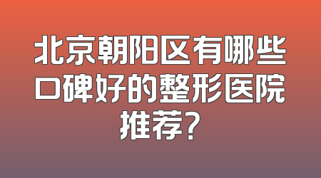 北京朝阳区有哪些口碑好的整形医院推荐？