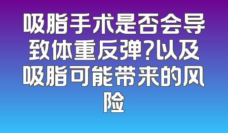 吸脂手术是否会导致体重反弹？以及吸脂可能带来的风险