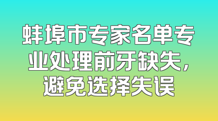 蚌埠市专家名单专业处理前牙缺失，避免选择失误