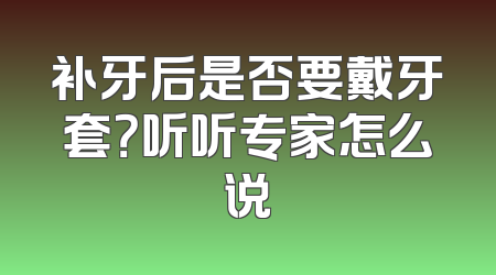 补牙后是否要戴牙套？听听专家怎么说