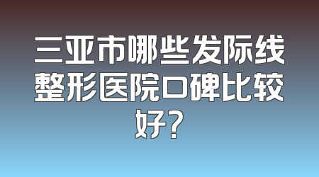 三亚市哪些发际线整形医院口碑比较好？