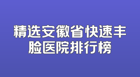 精选安徽省快速丰脸医院排行榜