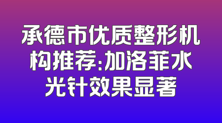 承德市优质整形机构推荐：加洛菲水光针效果显著