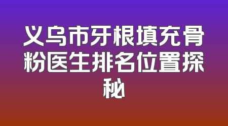 义乌市牙根填充骨粉医生排名位置探秘