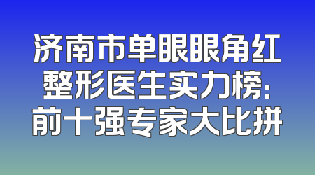 济南市单眼眼角红整形医生实力榜：前十强专家大比拼