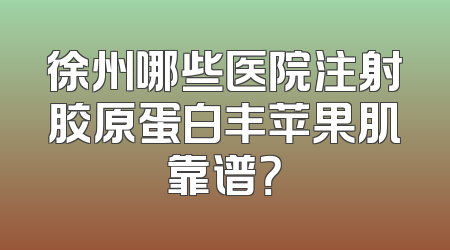 徐州哪些医院注射胶原蛋白丰苹果肌靠谱？