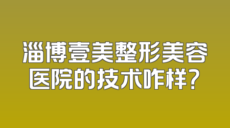 淄博壹美整形美容医院的技术咋样？