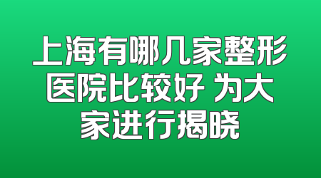上海有哪几家整形医院比较好 为大家进行揭晓