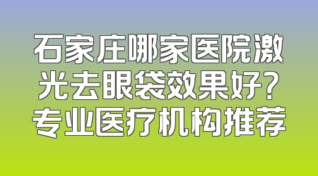 石家庄哪家医院激光去眼袋效果好？专业医疗机构推荐