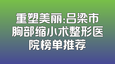 重塑美丽：吕梁市胸部缩小术整形医院榜单推荐