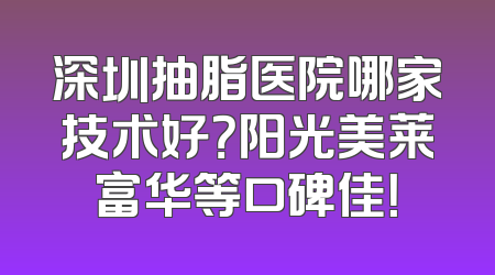 深圳抽脂医院哪家技术好？阳光美莱富华等口碑佳！