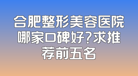 合肥整形美容医院哪家口碑好？求推荐前五名