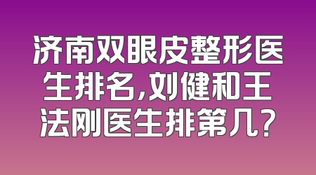 济南双眼皮整形医生排名，刘健和王法刚医生排第几？