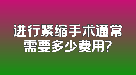 进行紧缩手术通常需要多少费用？