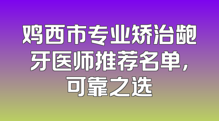 鸡西市专业矫治龅牙医师推荐名单，可靠之选