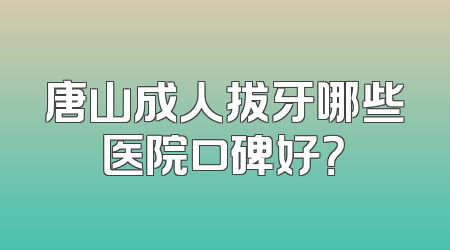 唐山成人拔牙哪些医院口碑好？