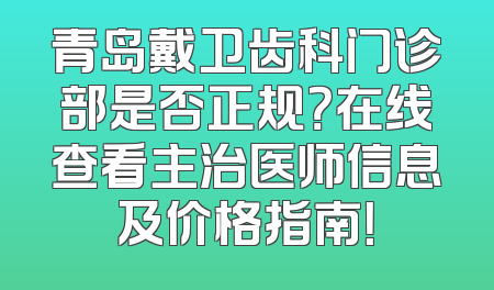 青岛戴卫齿科门诊部是否正规？在线查看主治医师信息及价格指南！