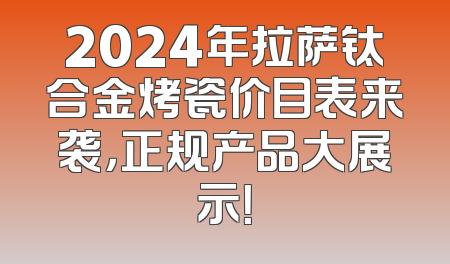 2024年拉萨钛合金烤瓷价目表来袭，正规产品大展示！