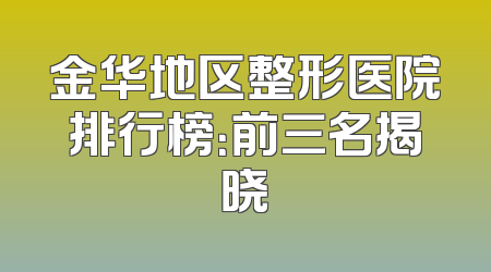 金华地区整形医院排行榜：前三名揭晓