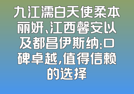 九江濡白天使柔本丽妍、江西馨安以及都昌伊斯纳：口碑卓越，值得信赖的选择
